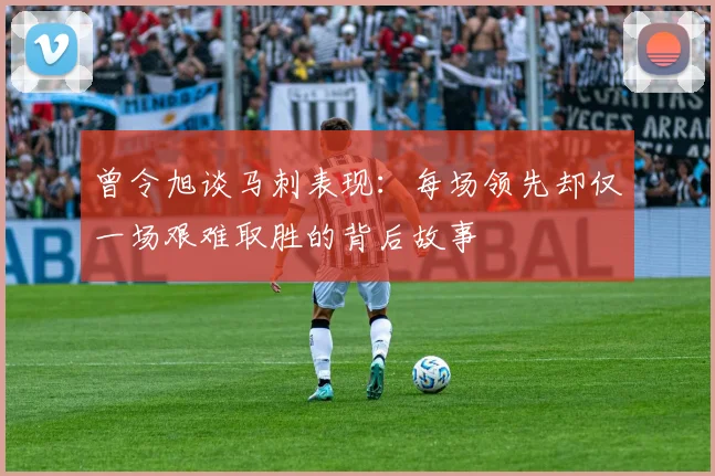 曾令旭谈马刺表现：每场领先却仅一场艰难取胜的背后故事