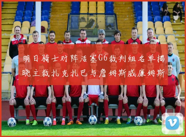 明日骑士对阵活塞G6裁判组名单揭晓主裁扎克扎巴与詹姆斯威廉姆斯在列