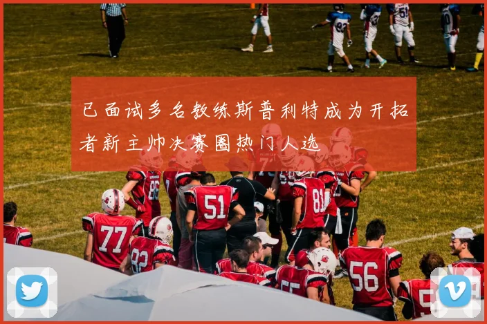已面试多名教练斯普利特成为开拓者新主帅决赛圈热门人选